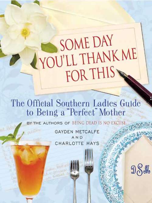 Book cover of Some Day You'll Thank Me for This: The Official Southern Ladies' Guide to Being a "Perfect" Mother