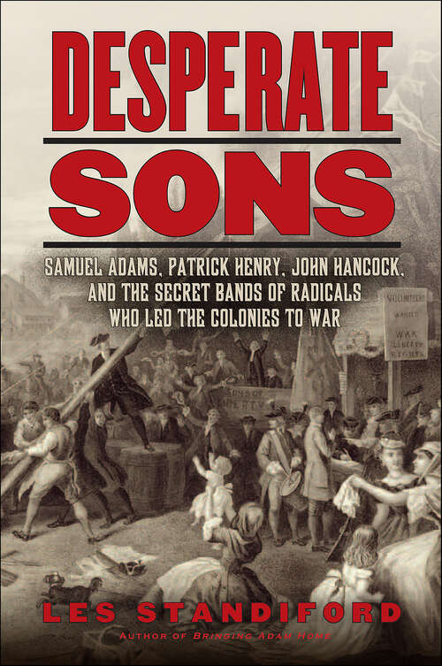 Book cover of Desperate Sons: Samuel Adams, Patrick Henry, John Hancock, and the Secret Bands of Radicals Who Led the Colonies to War