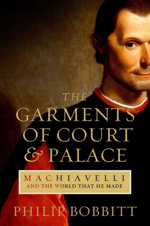 Book cover of The Garments of Court and Palace: Machiavelli and the World that He Made