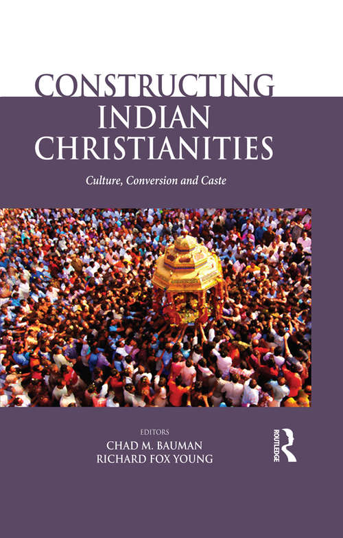 Constructing Indian Christianities: Culture, Conversion and Caste