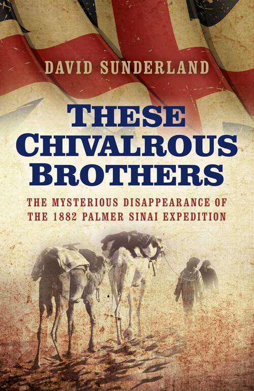 Book cover of These Chivalrous Brothers: The Mysterious Disappearance of the 1882 Palmer Sinai Expedition