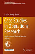 Case Studies in Operations Research: Applications of Optimal Decision Making (International Series in Operations Research & Management Science #212)