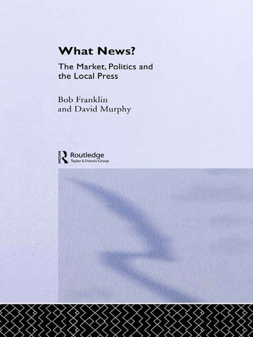 What News?: The Market, Politics and the Local Press (Communication and Society)