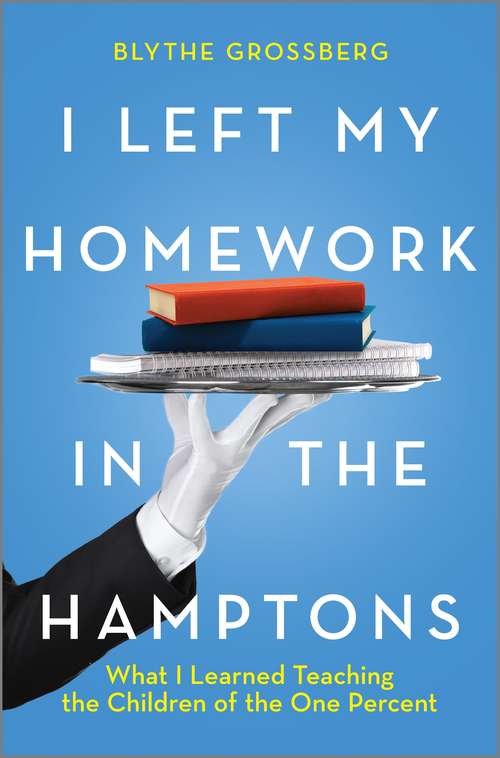 Book cover of I Left My Homework in the Hamptons: What I Learned Teaching the Children of the 1% (Original)