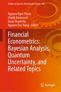 Financial Econometrics: Bayesian Analysis, Quantum Uncertainty, and Related Topics (Studies in Systems, Decision and Control #427)