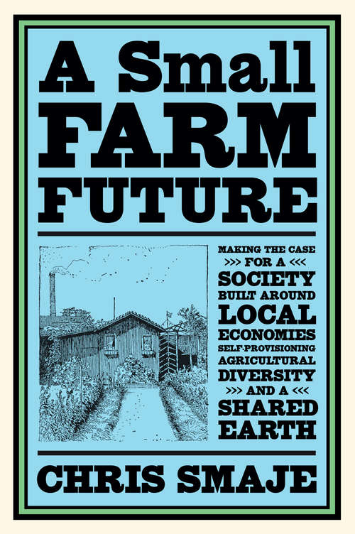 Book cover of A Small Farm Future: Making the Case for a Society Built Around Local Economies, Self-Provisioning, Agricultural Diversity and a Shared Earth