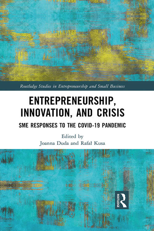 Entrepreneurship, Innovation, and Crisis: SME Responses to the COVID-19 Pandemic (Routledge Studies in Entrepreneurship and Small Business)