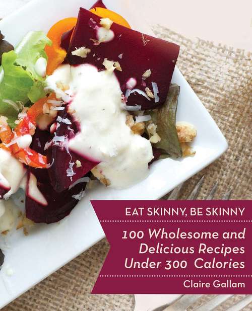 Book cover of Eat Skinny, Be Skinny: 100 Wholesome and Delicious Recipes Under 300 Calories