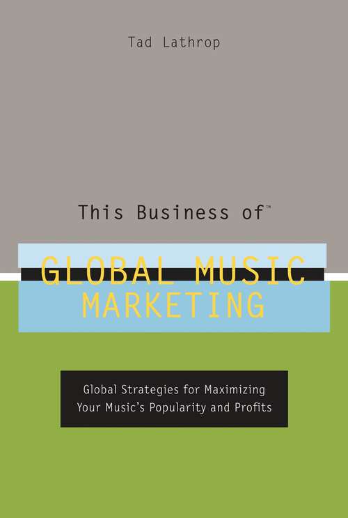 This Business of Global Music Marketing: Global Strategies for Maximizing Your Music's Popularity and Profits