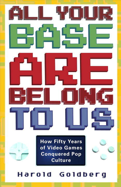 Book cover of All Your Base Are Belong to Us: How Fifty Years of Video Games Conquered Pop Culture