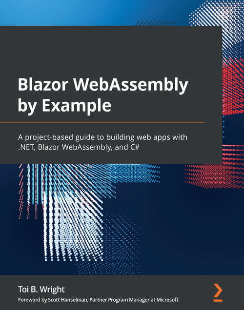 Book cover of Blazor WebAssembly by Example: A project-based guide to building web apps with .NET, Blazor WebAssembly, and C#