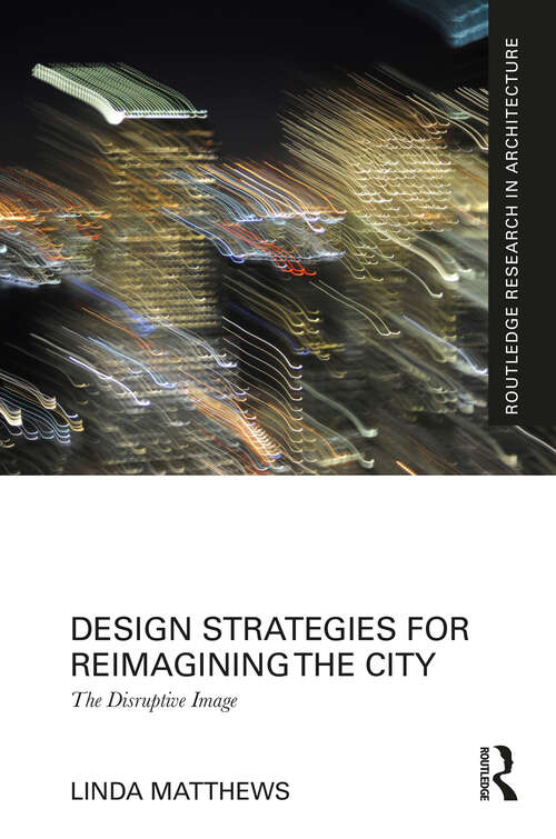 Book cover of Design Strategies for Reimagining the City: The Disruptive Image (Routledge Research in Architecture)