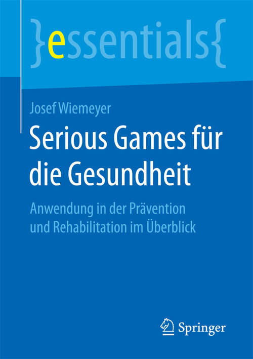 Serious Games für die Gesundheit: Anwendung in der Prävention und Rehabilitation im Überblick (essentials)