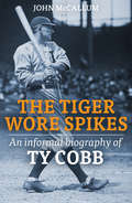 The Tiger Wore Spikes: An Informal Biography of Ty Cobb