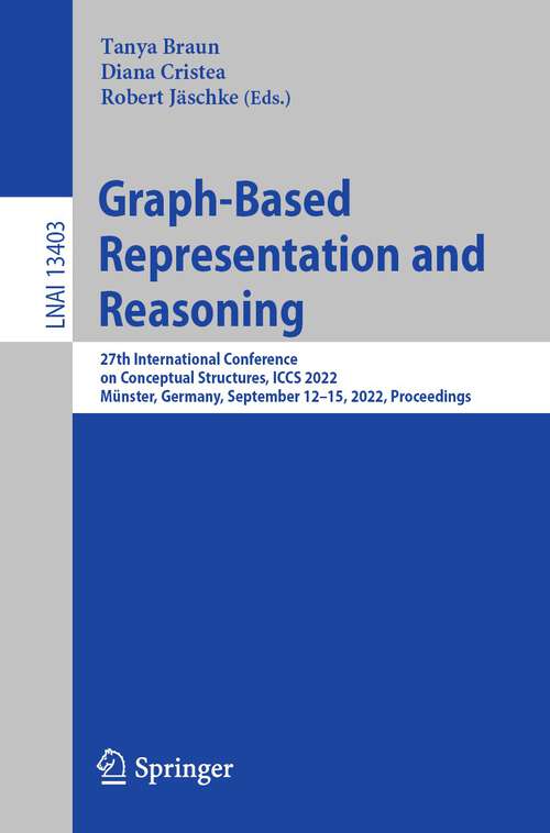 Graph-Based Representation and Reasoning: 27th International Conference on Conceptual Structures, ICCS 2022, Münster, Germany, September 12–15, 2022, Proceedings (Lecture Notes in Computer Science #13403)