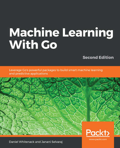 Book cover of Machine Learning With Go: Leverage Go's powerful packages to build smart machine learning and predictive applications, 2nd Edition