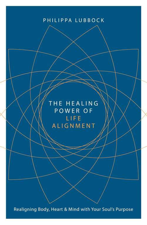 The Healing Power of Life Alignment: Realigning Body, Heart and Mind With Your Soul's Purpose