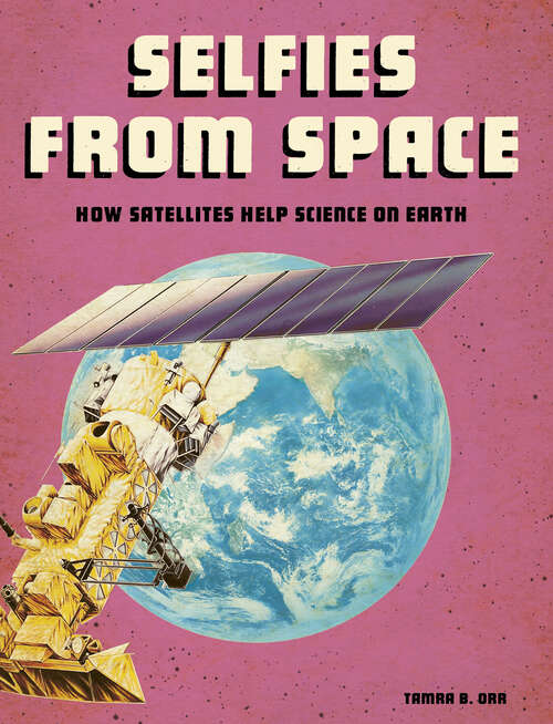 Book cover of Selfies from Space: How Satellites Help Science On Earth (Future Space Ser.)