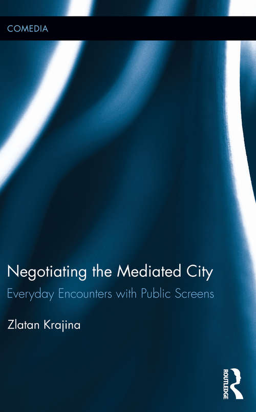 Book cover of Negotiating the Mediated City: Everyday Encounters with Public Screens (Comedia)