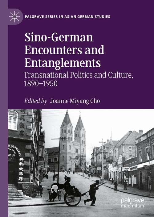 Sino-German Encounters and Entanglements: Transnational Politics and Culture, 1890–1950 (Palgrave Series in Asian German Studies)