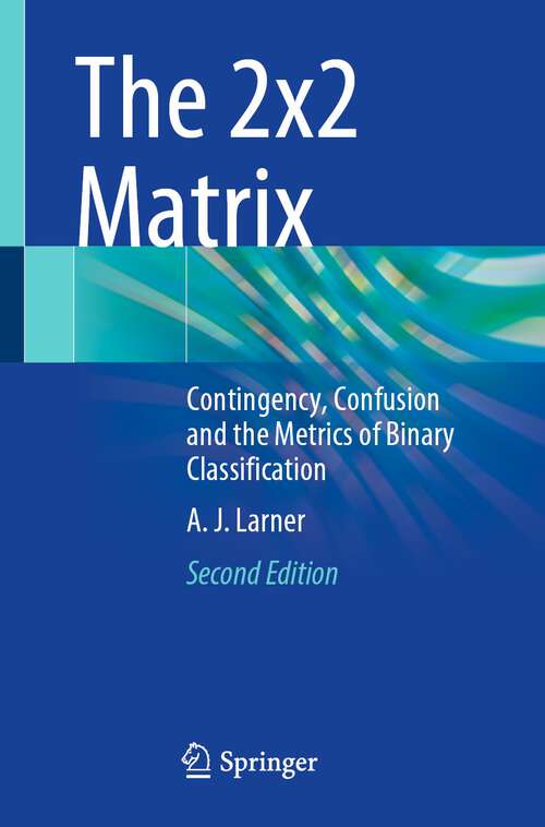 Book cover of The 2x2 Matrix: Contingency, Confusion and the Metrics of Binary Classification (2nd ed. 2024)