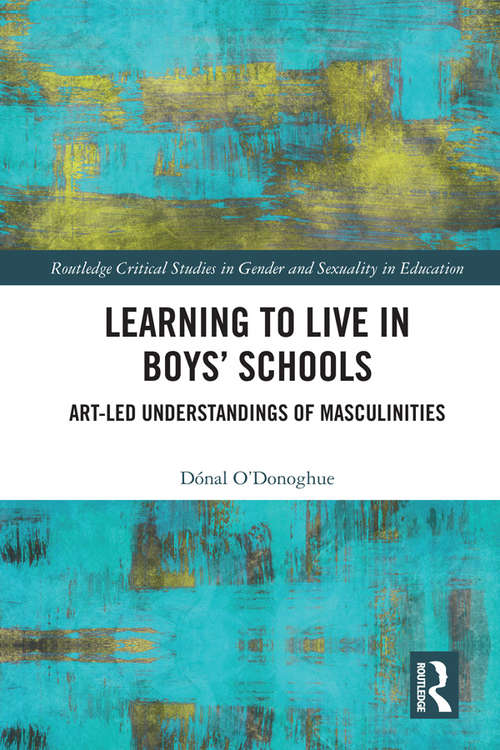 Book cover of Learning to Live in Boys’ Schools: Art-led Understandings of Masculinities (Routledge Critical Studies in Gender and Sexuality in Education)