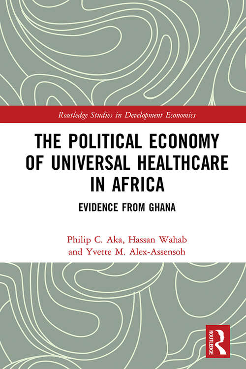 The Political Economy of Universal Healthcare in Africa: Evidence from Ghana (Routledge Studies in Development Economics)