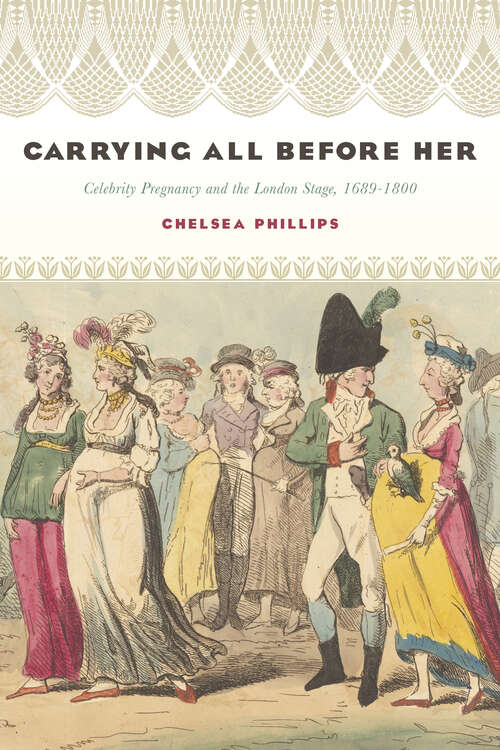Carrying All before Her: Celebrity Pregnancy and the London Stage, 1689-1800 (Performing Celebrity)