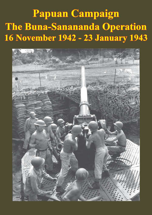 PAPUAN CAMPAIGN - The Buna-Sanananda Operation - 16 November 1942 - 23 January 1943 [Illustrated Edition]