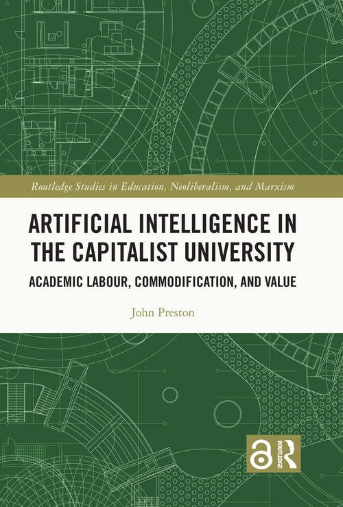 Artificial Intelligence in the Capitalist University: Academic Labour, Commodification, and Value (Routledge Studies in Education, Neoliberalism, and Marxism)