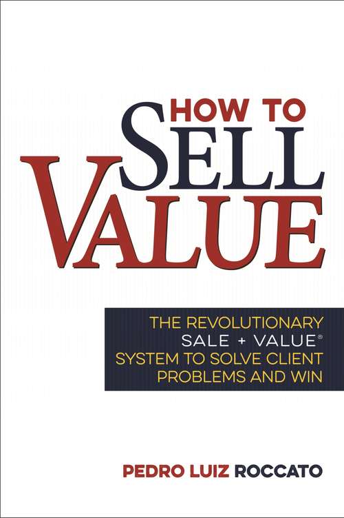Book cover of How to Sell Value: The Revolutionary SALE + VALUE ® System to Solve Client Problems and Win