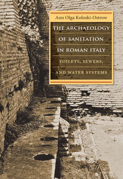 The Archaeology of Sanitation in Roman Italy: Toilets, Sewers, and Water Systems (Studies in the History of Greece and Rome)