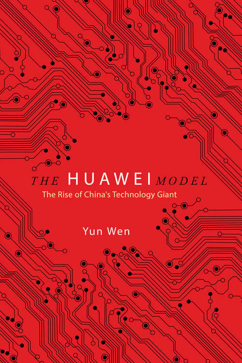 The Huawei Model: The Rise of China's Technology Giant (The Geopolitics of Information)