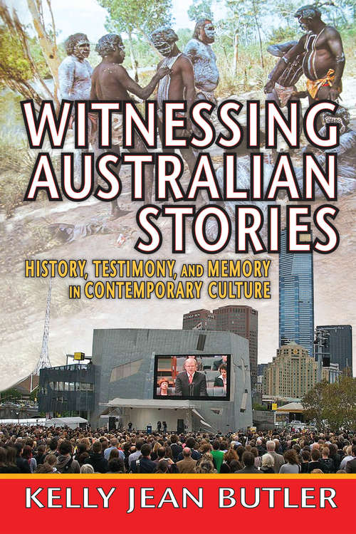 Witnessing Australian Stories: History, Testimony, and Memory in Contemporary Culture (Memory And Narrative Ser.)