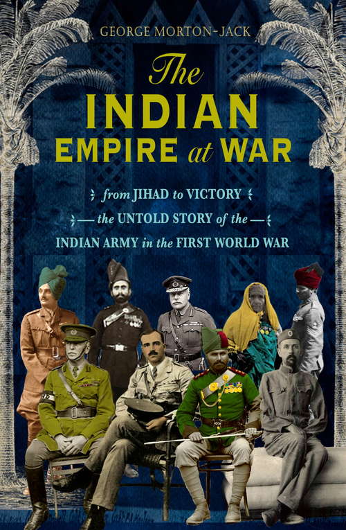 Book cover of The Indian Empire At War: From Jihad to Victory, The Untold Story of the Indian Army in the First World War