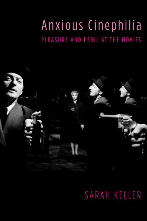 Anxious Cinephilia: Pleasure and Peril at the Movies (Film and Culture Series)