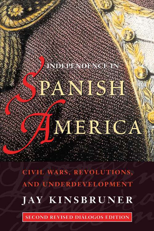 Book cover of Independence in Spanish America: Civil Wars, Revolutions, and Underdevelopment. Revised edition. (Diálogos Series)