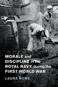 Morale and Discipline in the Royal Navy during the First World War (Studies in the Social and Cultural History of Modern Warfare #54)