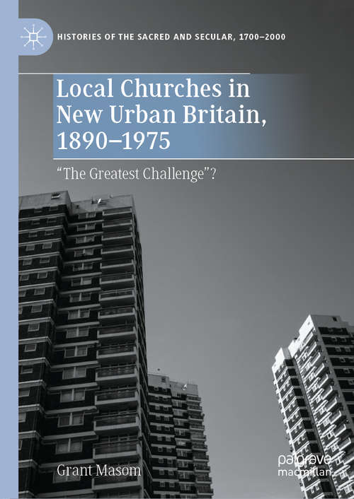 Book cover of Local Churches in New Urban Britain, 1890-1975: “The Greatest Challenge”? (1st ed. 2020) (Histories of the Sacred and Secular, 1700–2000)