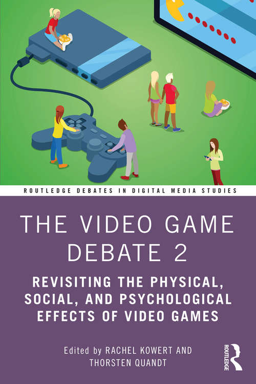 The Video Game Debate 2: Revisiting the Physical, Social, and Psychological Effects of Video Games (Routledge Debates in Digital Media Studies)