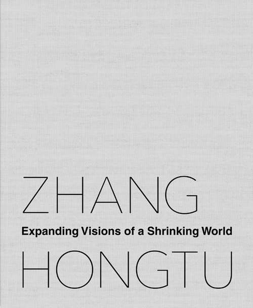 Book cover of Zhang Hongtu: Expanding Visions of a Shrinking World
