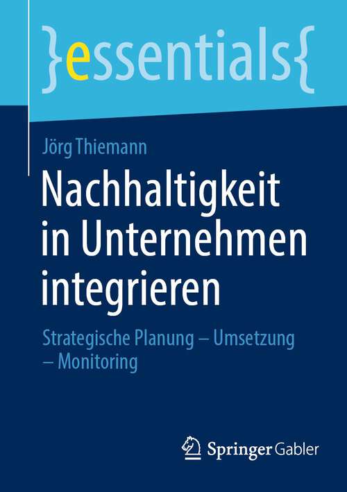 Book cover of Nachhaltigkeit in Unternehmen integrieren: Strategische Planung – Umsetzung – Monitoring (1. Aufl. 2023) (essentials)