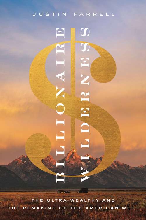 Billionaire Wilderness: The Ultra-Wealthy and the Remaking of the American West (Princeton Studies In Cultural Sociology Ser. #83)