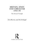Britain, Spain and Gibraltar 1945-1990: The Eternal Triangle