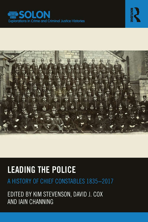 Leading the Police: A History of Chief Constables 1835–2017 (Routledge SOLON Explorations in Crime and Criminal Justice Histories)