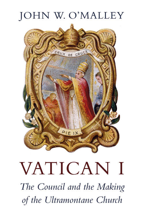 Vatican I: The Council and the Making of the Ultramontane Church