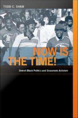 Now is the Time!: Detroit Black Politics and Grassroots Activism