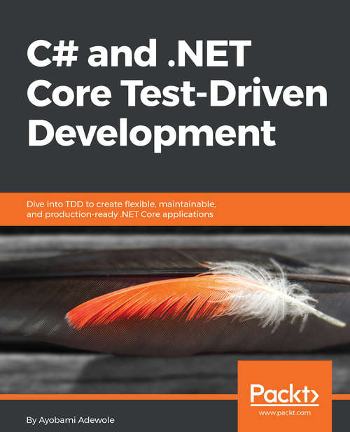 Book cover of C# and .NET Core Test-Driven Development: Dive into TDD to create flexible, maintainable, and production-ready .NET Core applications