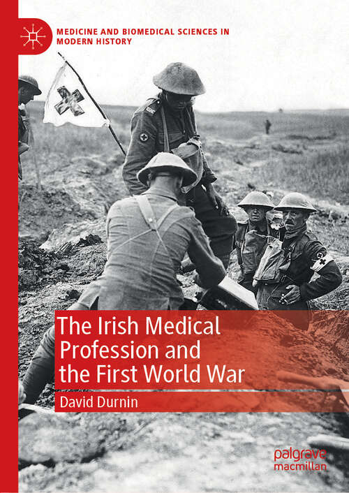 Book cover of The Irish Medical Profession and the First World War (1st ed. 2019) (Medicine and Biomedical Sciences in Modern History)