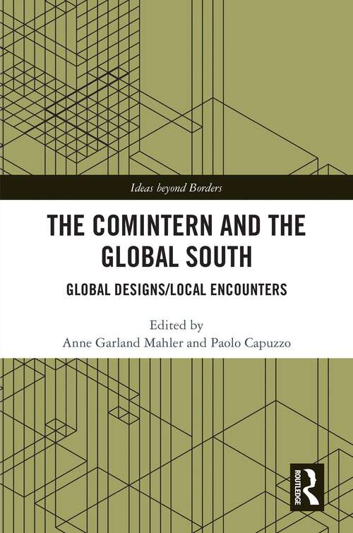 The Comintern and the Global South: Global Designs/Local Encounters (Ideas beyond Borders)